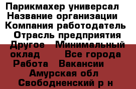 Парикмахер-универсал › Название организации ­ Компания-работодатель › Отрасль предприятия ­ Другое › Минимальный оклад ­ 1 - Все города Работа » Вакансии   . Амурская обл.,Свободненский р-н